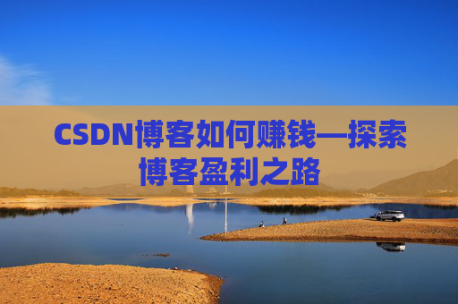 CSDN博客如何赚钱—探索博客盈利之路 CSDN博客如何赚钱—探索博客盈利之路